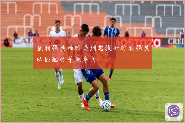 康利强调面对马刺需提升对抗强度以匹配对手竞争力