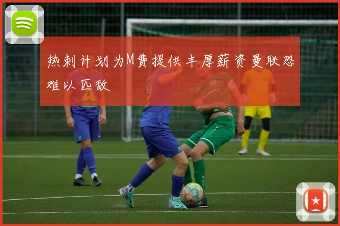 热刺计划为M费提供丰厚薪资曼联恐难以匹敌