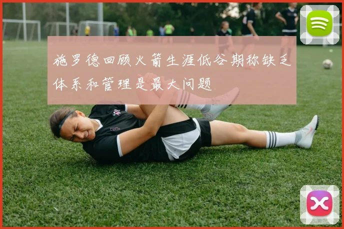 施罗德回顾火箭生涯低谷期称缺乏体系和管理是最大问题