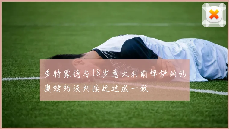 多特蒙德与18岁意大利前锋伊纳西奥续约谈判接近达成一致