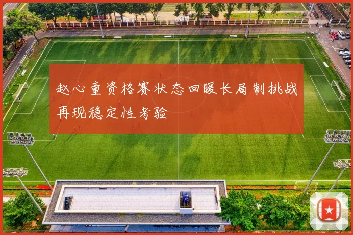 赵心童资格赛状态回暖长局制挑战再现稳定性考验